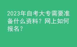 2023年自考大專需要準備什么資料？網(wǎng)上如何報名？ 
