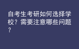 自考生考研如何選擇學(xué)校？需要注意哪些問(wèn)題？ 
