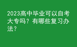 2023高中畢業(yè)可以自考大專嗎？有哪些復(fù)習(xí)辦法？ 