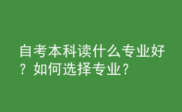 自考本科讀什么專(zhuān)業(yè)好？如何選擇專(zhuān)業(yè)？ 