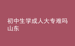 初中生學成人大專難嗎山東 