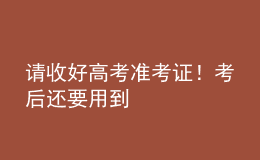 請收好高考準考證！考后還要用到