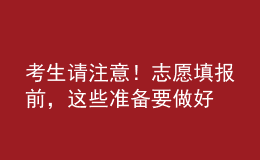 考生請(qǐng)注意！志愿填報(bào)前，這些準(zhǔn)備要做好