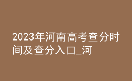 2023年河南高考查分時(shí)間及查分入口_河南教育考試院