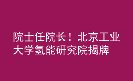 院士任院長！北京工業(yè)大學氫能研究院揭牌