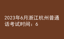 2023年6月浙江杭州普通話考試時間：6月17日、18日、24日