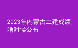 2023年內蒙古二建成績啥時候公布