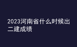 2023河南省什么時候出二建成績