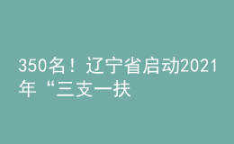 350名！遼寧省啟動(dòng)2021年“三支一扶”計(jì)劃人員招募工作