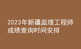 2023年新疆監(jiān)理工程師成績查詢時(shí)間安排