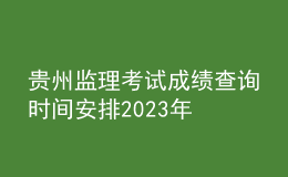 貴州監(jiān)理考試成績(jī)查詢時(shí)間安排2023年