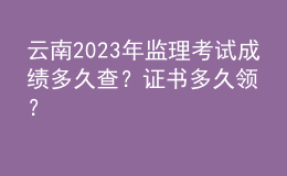 云南2023年監(jiān)理考試成績多久查？證書多久領(lǐng)？
