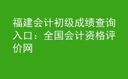福建會(huì)計(jì)初級(jí)成績(jī)查詢?nèi)肟冢喝珖?guó)會(huì)計(jì)資格評(píng)價(jià)網(wǎng)