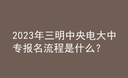 2023年三明中央電大中專報名流程是什么？