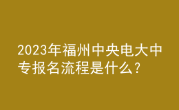 2023年福州中央電大中專報名流程是什么？
