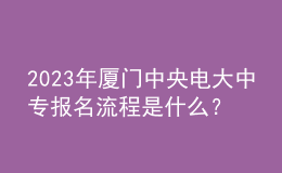 2023年廈門中央電大中專報名流程是什么？