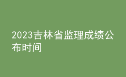 2023吉林省監(jiān)理成績(jī)公布時(shí)間