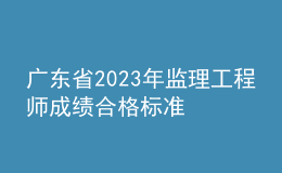 廣東省2023年監(jiān)理工程師成績合格標(biāo)準(zhǔn)