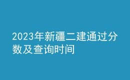 2023年新疆二建通過分?jǐn)?shù)及查詢時(shí)間