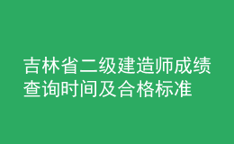 吉林省二級建造師成績查詢時間及合格標(biāo)準(zhǔn)