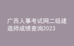 廣西人事考試網(wǎng)二級(jí)建造師成績查詢2023