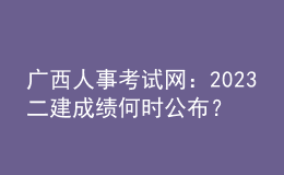 廣西人事考試網(wǎng)：2023二建成績何時公布？