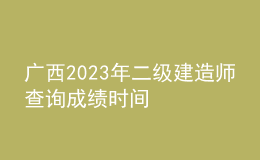 廣西2023年二級(jí)建造師查詢(xún)成績(jī)時(shí)間