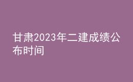 甘肅2023年二建成績公布時間