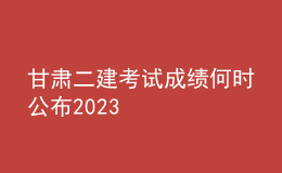 甘肅二建考試成績何時(shí)公布2023