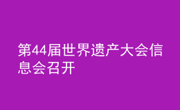 第44屆世界遺產(chǎn)大會(huì)信息會(huì)召開(kāi)