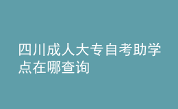 四川成人大專(zhuān)自考助學(xué)點(diǎn)在哪查詢(xún) 