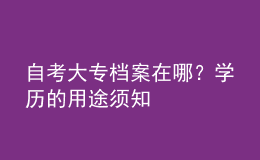 自考大專檔案在哪？學(xué)歷的用途須知 