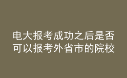 電大報考成功之后是否可以報考外省市的院校繼續(xù)深造？