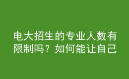 電大招生的專業(yè)人數(shù)有限制嗎？如何能讓自己被成功錄取