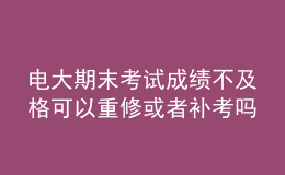 電大期末考試成績(jī)不及格可以重修或者補(bǔ)考嗎？