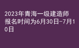 2023年青海一級(jí)建造師報(bào)名時(shí)間為6月30日-7月10日