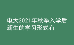 電大2021年秋季入學(xué)后新生的學(xué)習(xí)形式有幾種？