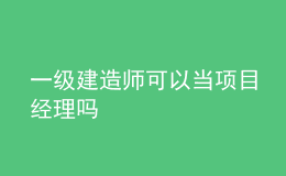 一級建造師可以當項目經(jīng)理嗎
