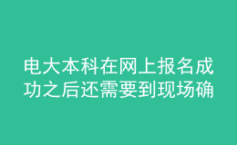 電大本科在網(wǎng)上報名成功之后還需要到現(xiàn)場確認嗎？