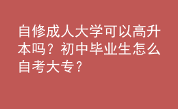 自修成人大學(xué)可以高升本嗎？初中畢業(yè)生怎么自考大專？ 