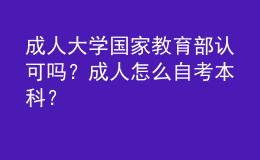 成人大學國家教育部認可嗎？成人怎么自考本科？ 
