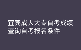 宜賓成人大專自考成績查詢 自考報名條件 