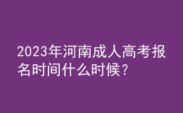 2023年河南成人高考報名時間什么時候？