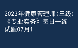 2023年健康管理師(三級)《專業(yè)實務(wù)》每日一練試題07月14日