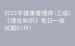 2023年健康管理師(三級)《理論知識》每日一練試題07月16日