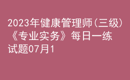 2023年健康管理師(三級(jí))《專業(yè)實(shí)務(wù)》每日一練試題07月17日
