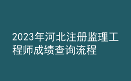 2023年河北注冊(cè)監(jiān)理工程師成績(jī)查詢流程