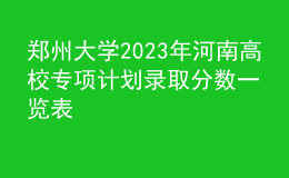 鄭州大學(xué)2023年河南高校專項(xiàng)計(jì)劃錄取分?jǐn)?shù)一覽表