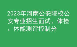 2023年河南公安院校公安專業(yè)招生面試、體檢、體能測評控制分數(shù)線