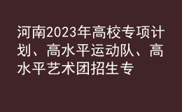 河南2023年高校專項計劃、高水平運動隊、高水平藝術(shù)團招生專業(yè)信息